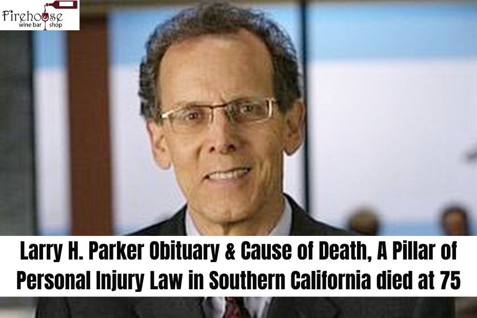 Larry H. Parker Obituary & Cause of Death, A Pillar of Personal Injury Law in Southern California died at 75