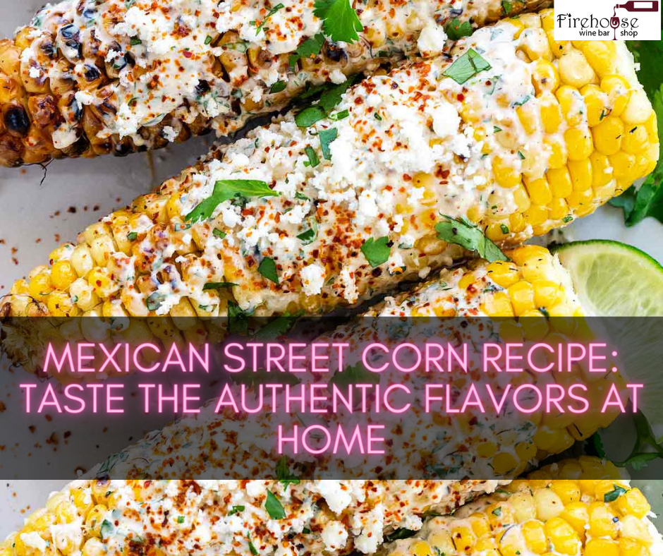 Mexican Street Corn Recipe: Taste the Authentic Flavors at Home